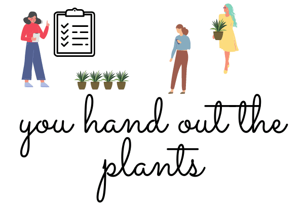 Drawing of a women beside potted plants looking over a checklist with two other women picking up plants near the words "You hand out the plants" in black lettering.